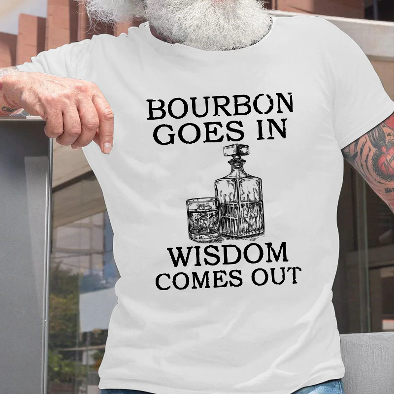Bourbon Goes In Wisdom Comes Out T-shirt